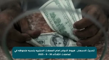 تحديث الأسعار.. هبوط الدولار أمام العملات الأجنبية بنسبة ملحوظة في تعاملات الثلاثاء 30 – 9 – 2025